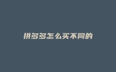 拼多多怎么买不同的