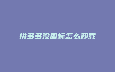 拼多多没图标怎么卸载