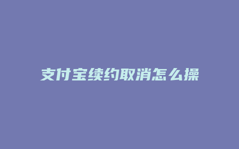 支付宝续约取消怎么操作