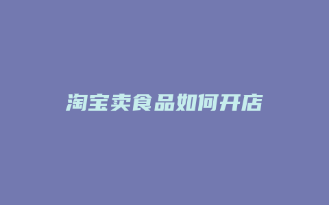 淘宝卖食品如何开店