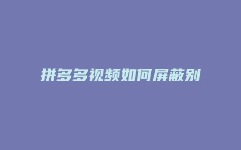 拼多多视频如何屏蔽别人