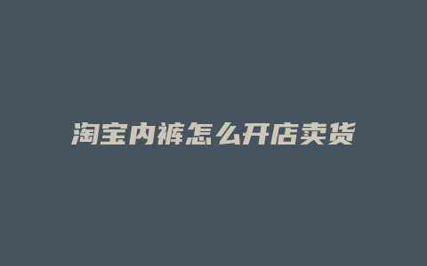 淘宝内裤怎么开店卖货