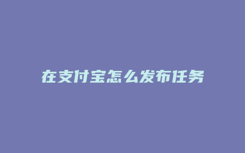 在支付宝怎么发布任务