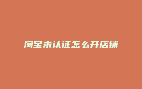 淘宝未认证怎么开店铺