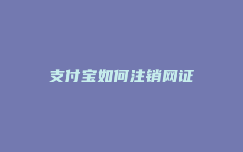 支付宝如何注销网证