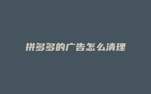 拼多多的广告怎么清理