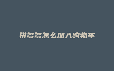 拼多多怎么加入购物车一起付款