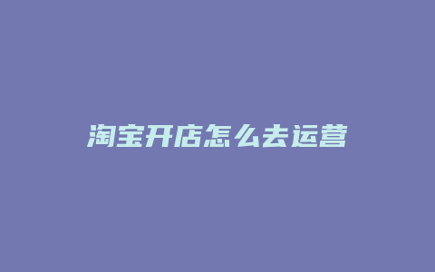 淘宝开店怎么去运营