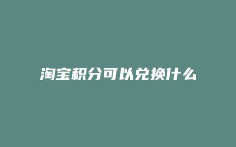 淘宝积分可以兑换什么