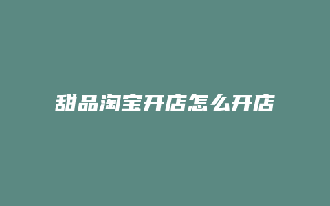 甜品淘宝开店怎么开店铺