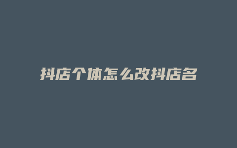 抖店个体怎么改抖店名字