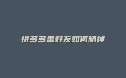 拼多多里好友如何删掉