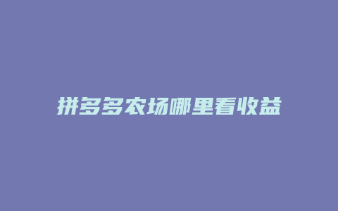 拼多多农场哪里看收益