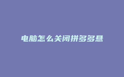 电脑怎么关闭拼多多悬浮