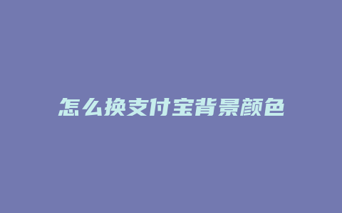 怎么换支付宝背景颜色