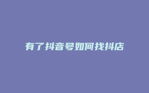 有了抖音号如何找抖店