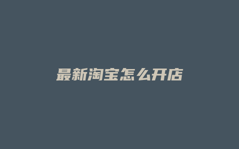 最新淘宝怎么开店