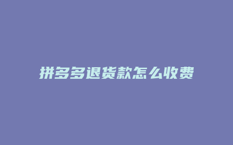 拼多多退货款怎么收费