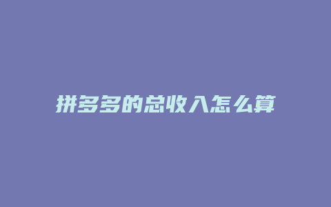 拼多多的总收入怎么算钱