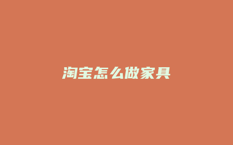 淘宝怎么做家具