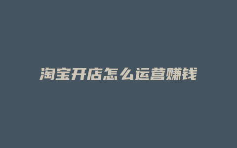 淘宝开店怎么运营赚钱