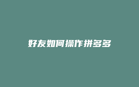 好友如何操作拼多多