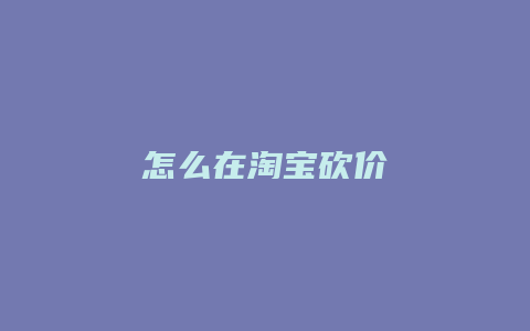 怎么在淘宝砍价