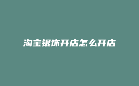 淘宝银饰开店怎么开店流程