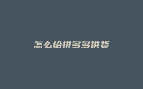 怎么给拼多多供货