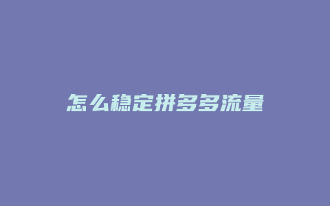 怎么稳定拼多多流量