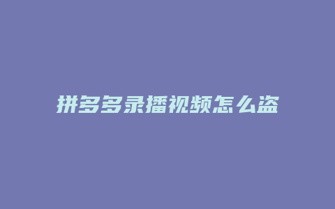 拼多多录播视频怎么盗取