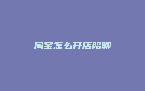 淘宝怎么开店陪聊