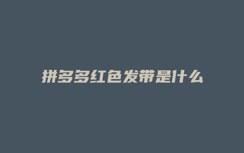 拼多多红色发带是什么
