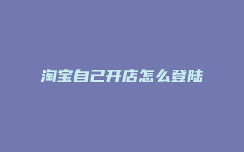 淘宝自己开店怎么登陆