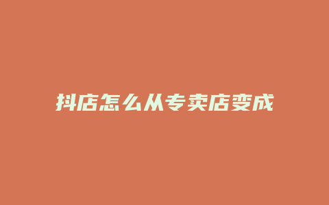 抖店怎么从专卖店变成企业店