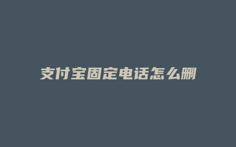 支付宝固定电话怎么删除
