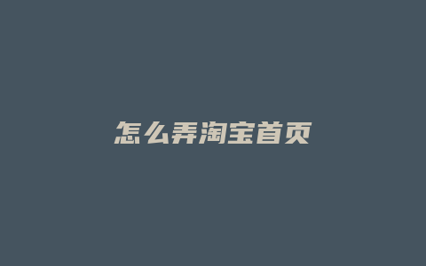 怎么弄淘宝首页