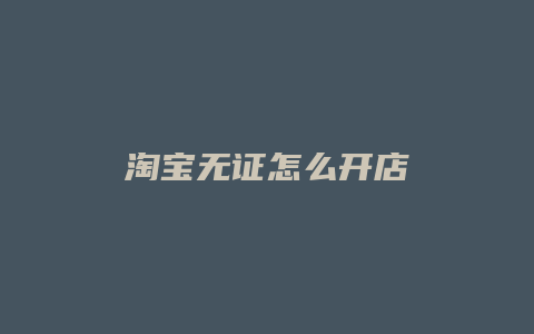 淘宝无证怎么开店