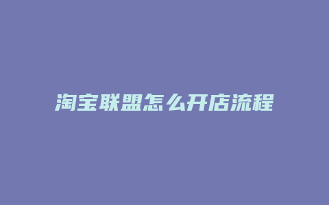 淘宝联盟怎么开店流程