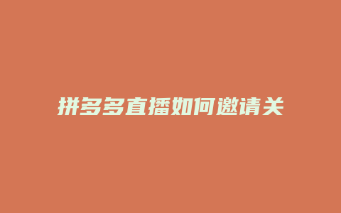 拼多多直播如何邀请关注