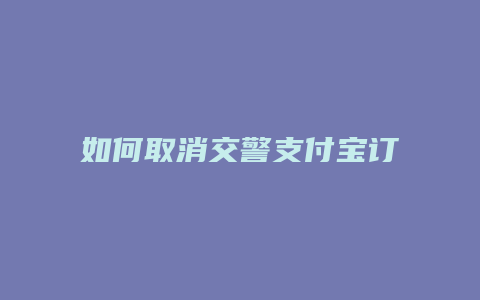 如何取消交警支付宝订阅