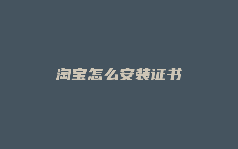 淘宝怎么安装证书