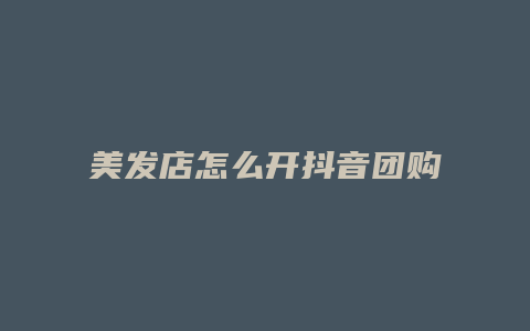 美发店怎么开抖音团购