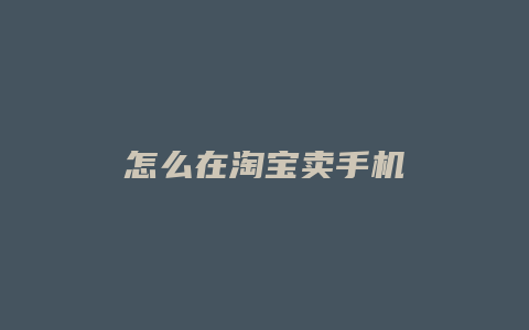 怎么在淘宝卖手机