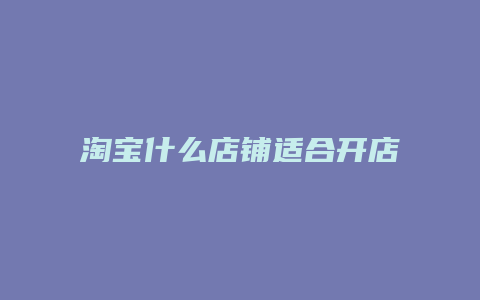 淘宝什么店铺适合开店