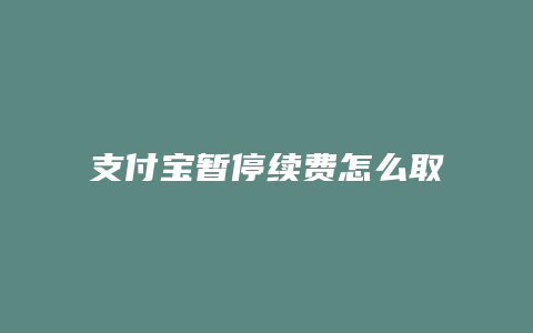 支付宝暂停续费怎么取消