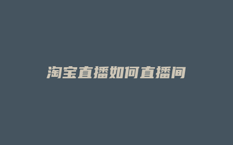 淘宝直播如何直播间
