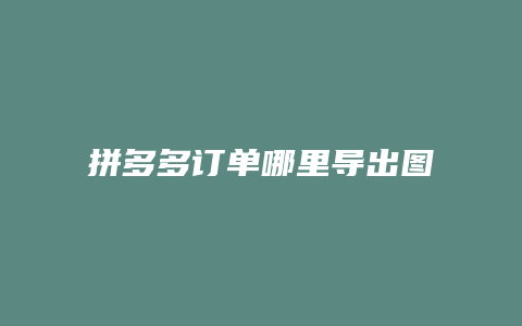 拼多多订单哪里导出图片
