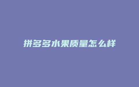 拼多多水果质量怎么样
