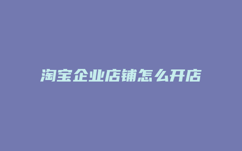 淘宝企业店铺怎么开店流程